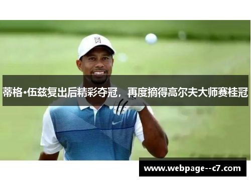 蒂格·伍兹复出后精彩夺冠,再度摘得高尔夫大师赛桂冠 蒂格·伍兹复出后精彩夺冠,再度摘得高尔夫大师赛桂冠