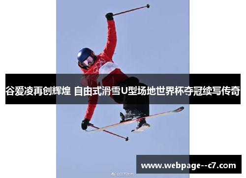 谷爱凌再创辉煌 自由式滑雪U型场地世界杯夺冠续写传奇 谷爱凌再创辉煌 自由式滑雪U型场地世界杯夺冠续写传奇