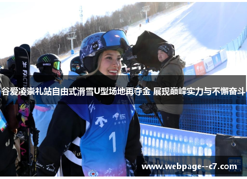 谷爱凌崇礼站自由式滑雪U型场地再夺金 展现巅峰实力与不懈奋斗 谷爱凌崇礼站自由式滑雪U型场地再夺金 展现巅峰实力与不懈奋斗