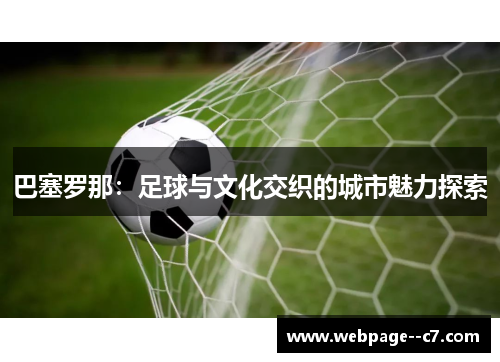 巴塞罗那:足球与文化交织的城市魅力探索 巴塞罗那:足球与文化交织的城市魅力探索