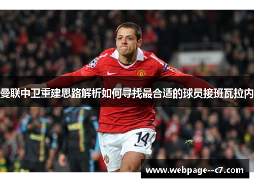 曼联中卫重建思路解析如何寻找最合适的球员接班瓦拉内 曼联中卫重建思路解析如何寻找最合适的球员接班瓦拉内