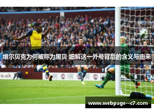 维尔贝克为何被称为黑贝 细解这一外号背后的含义与由来 维尔贝克为何被称为黑贝 细解这一外号背后的含义与由来