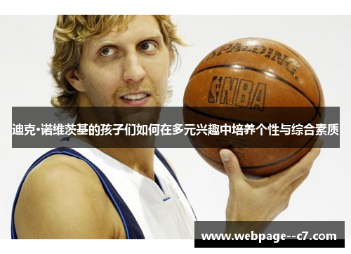 迪克·诺维茨基的孩子们如何在多元兴趣中培养个性与综合素质 迪克·诺维茨基的孩子们如何在多元兴趣中培养个性与综合素质