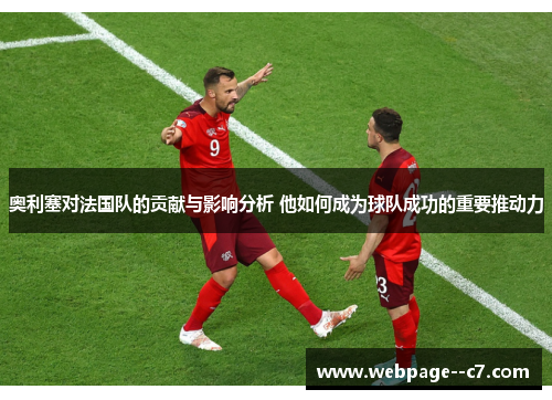 奥利塞对法国队的贡献与影响分析 他如何成为球队成功的重要推动力 奥利塞对法国队的贡献与影响分析 他如何成为球队成功的重要推动力