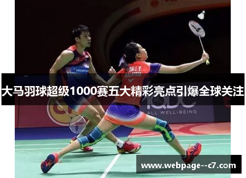 大马羽球超级1000赛五大精彩亮点引爆全球关注 大马羽球超级1000赛五大精彩亮点引爆全球关注