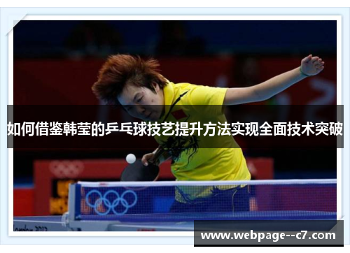 如何借鉴韩莹的乒乓球技艺提升方法实现全面技术突破 如何借鉴韩莹的乒乓球技艺提升方法实现全面技术突破
