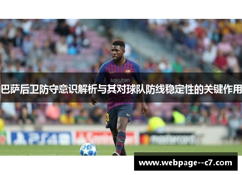 巴萨后卫防守意识解析与其对球队防线稳定性的关键作用 巴萨后卫防守意识解析与其对球队防线稳定性的关键作用