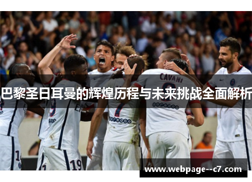 巴黎圣日耳曼的辉煌历程与未来挑战全面解析