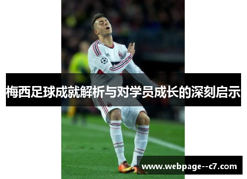 梅西足球成就解析与对学员成长的深刻启示 梅西足球成就解析与对学员成长的深刻启示
