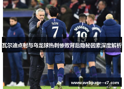 瓦尔迪点射与乌龙球热刺惨败背后隐秘因素深度解析 瓦尔迪点射与乌龙球热刺惨败背后隐秘因素深度解析