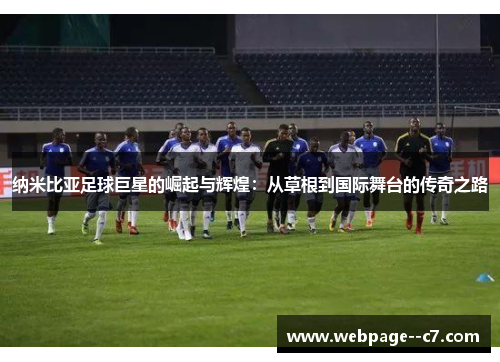 纳米比亚足球巨星的崛起与辉煌:从草根到国际舞台的传奇之路 纳米比亚足球巨星的崛起与辉煌:从草根到国际舞台的传奇之路