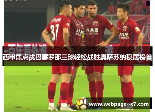 西甲焦点战巴塞罗那三球轻松战胜奥萨苏纳稳居榜首