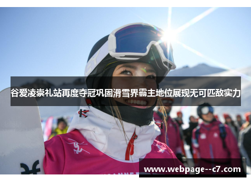 谷爱凌崇礼站再度夺冠巩固滑雪界霸主地位展现无可匹敌实力