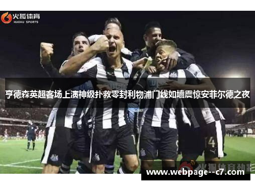亨德森英超客场上演神级扑救零封利物浦门线如墙震惊安菲尔德之夜 亨德森英超客场上演神级扑救零封利物浦门线如墙震惊安菲尔德之夜