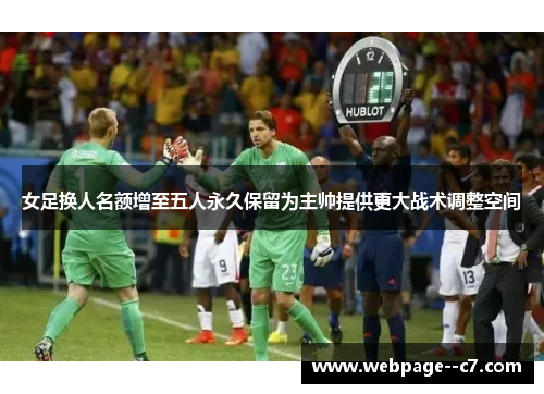 女足换人名额增至五人永久保留为主帅提供更大战术调整空间