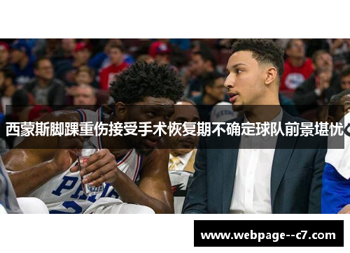 西蒙斯脚踝重伤接受手术恢复期不确定球队前景堪忧