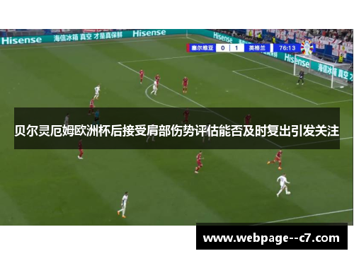 贝尔灵厄姆欧洲杯后接受肩部伤势评估能否及时复出引发关注 贝尔灵厄姆欧洲杯后接受肩部伤势评估能否及时复出引发关注