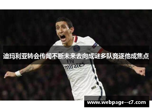 迪玛利亚转会传闻不断未来去向成谜多队竞逐他成焦点 迪玛利亚转会传闻不断未来去向成谜多队竞逐他成焦点