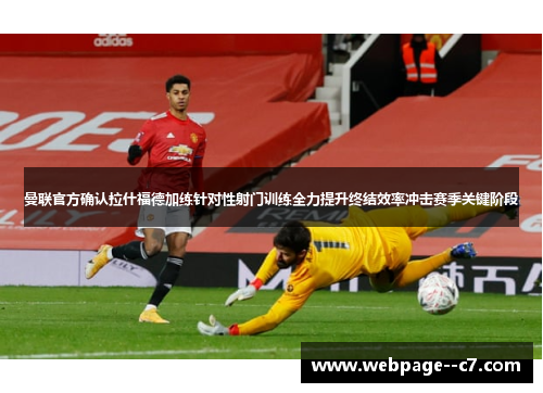 曼联官方确认拉什福德加练针对性射门训练全力提升终结效率冲击赛季关键阶段 曼联官方确认拉什福德加练针对性射门训练全力提升终结效率冲击赛季关键阶段
